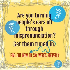 Graphic - are you turning people's ears off through mispronunciation? Get them tuned in. Find out how to say words properly.